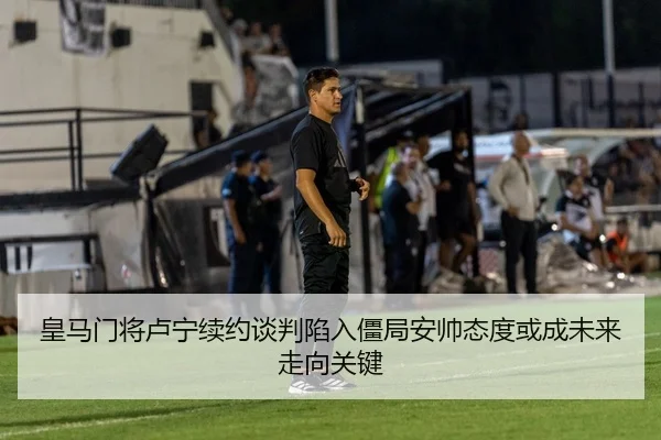 皇马门将卢宁续约谈判陷入僵局安帅态度或成未来走向关键