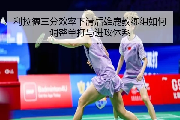 利拉德三分效率下滑后雄鹿教练组如何调整单打与进攻体系 | kaiyun